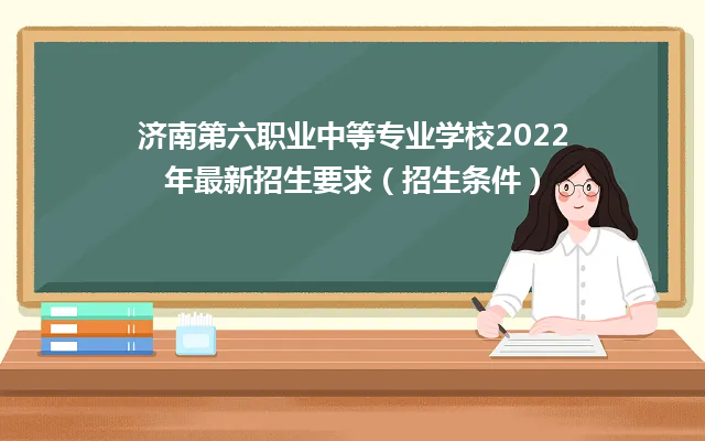 济南第六职业中等专业学校2022年最新招生要求（招生条件）
