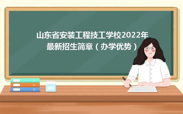 山东省安装工程技工学校2022年最新招生简章（办学优势）