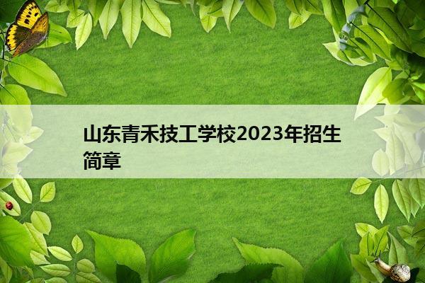 山东青禾技工学校2023年招生简章